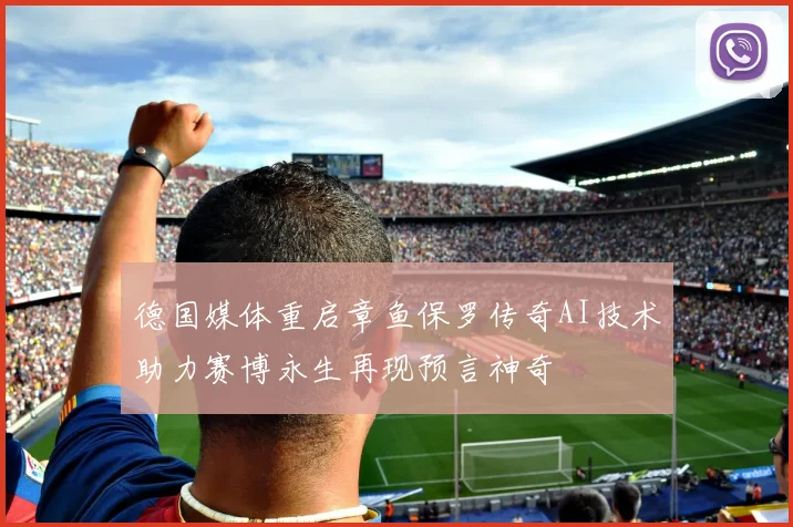 德国媒体重启章鱼保罗传奇AI技术助力赛博永生再现预言神奇