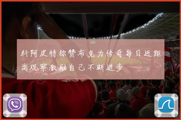 科阿皮特称赞布克为传奇每日近距离观察激励自己不断进步
